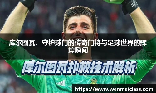 库尔图瓦：守护球门的传奇门将与足球世界的辉煌瞬间